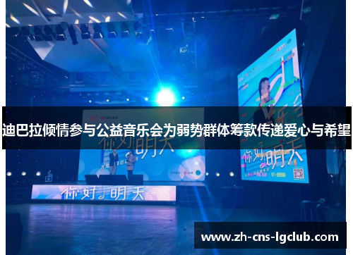 迪巴拉倾情参与公益音乐会为弱势群体筹款传递爱心与希望