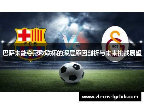 巴萨未能夺冠欧联杯的深层原因剖析与未来挑战展望 巴萨未能夺冠欧联杯的深层原因剖析与未来挑战展望