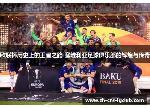 欧联杯历史上的王者之路 塞维利亚足球俱乐部的辉煌与传奇
