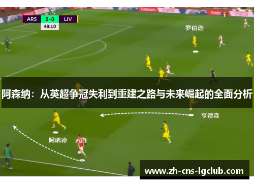 阿森纳:从英超争冠失利到重建之路与未来崛起的全面分析 阿森纳:从英超争冠失利到重建之路与未来崛起的全面分析