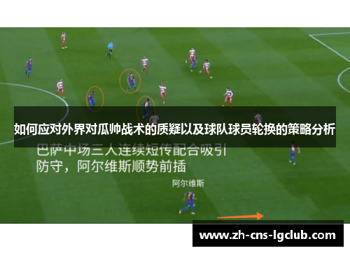 如何应对外界对瓜帅战术的质疑以及球队球员轮换的策略分析