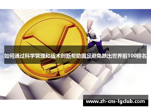 如何通过科学管理和战术创新帮助国足避免跌出世界前100排名 如何通过科学管理和战术创新帮助国足避免跌出世界前100排名