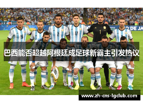 巴西能否超越阿根廷成足球新霸主引发热议