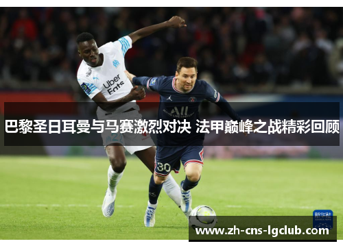 巴黎圣日耳曼与马赛激烈对决 法甲巅峰之战精彩回顾