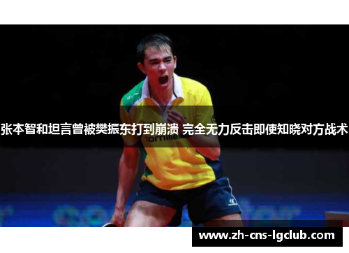 张本智和坦言曾被樊振东打到崩溃 完全无力反击即使知晓对方战术