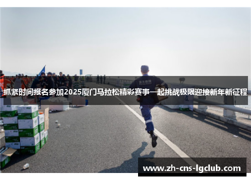抓紧时间报名参加2025厦门马拉松精彩赛事一起挑战极限迎接新年新征程 抓紧时间报名参加2025厦门马拉松精彩赛事一起挑战极限迎接新年新征程