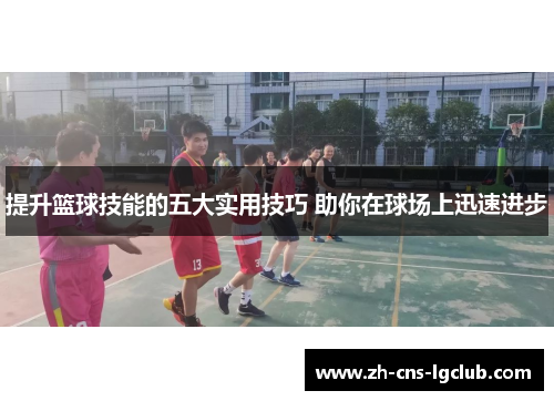 提升篮球技能的五大实用技巧 助你在球场上迅速进步