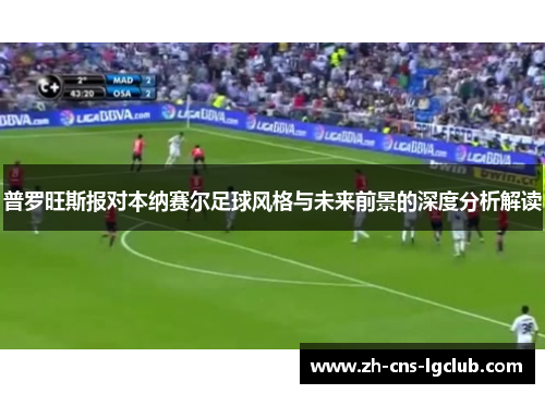 普罗旺斯报对本纳赛尔足球风格与未来前景的深度分析解读