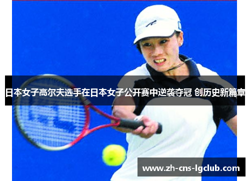 日本女子高尔夫选手在日本女子公开赛中逆袭夺冠 创历史新篇章