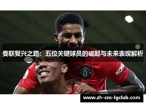 曼联复兴之路：五位关键球员的崛起与未来表现解析