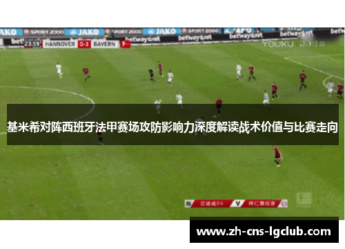 基米希对阵西班牙法甲赛场攻防影响力深度解读战术价值与比赛走向