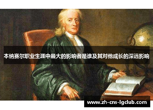 本纳赛尔职业生涯中最大的影响者是谁及其对他成长的深远影响