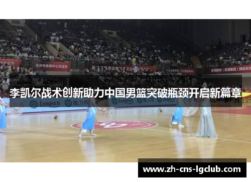 李凯尔战术创新助力中国男篮突破瓶颈开启新篇章