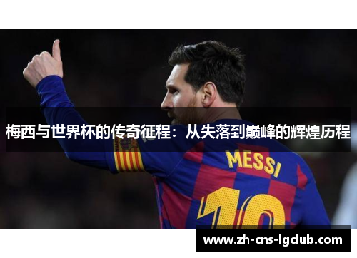 梅西与世界杯的传奇征程:从失落到巅峰的辉煌历程 梅西与世界杯的传奇征程:从失落到巅峰的辉煌历程