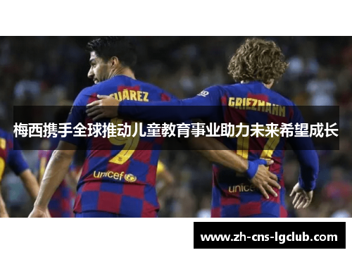 梅西携手全球推动儿童教育事业助力未来希望成长