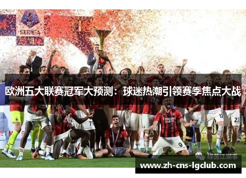 欧洲五大联赛冠军大预测：球迷热潮引领赛季焦点大战