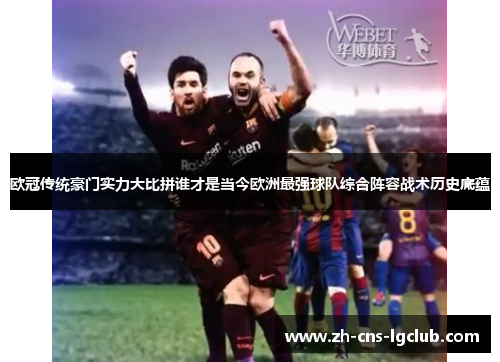 欧冠传统豪门实力大比拼谁才是当今欧洲最强球队综合阵容战术历史底蕴 欧冠传统豪门实力大比拼谁才是当今欧洲最强球队综合阵容战术历史底蕴