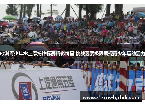欧洲青少年水上摩托锦标赛精彩纷呈 挑战速度极限展现青少年运动活力 欧洲青少年水上摩托锦标赛精彩纷呈 挑战速度极限展现青少年运动活力