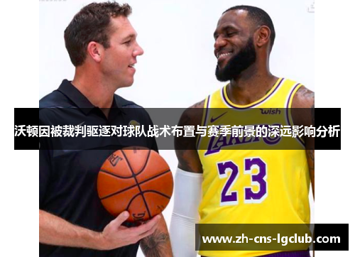 沃顿因被裁判驱逐对球队战术布置与赛季前景的深远影响分析