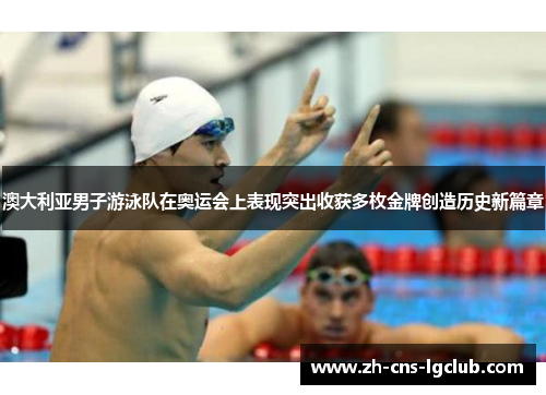 澳大利亚男子游泳队在奥运会上表现突出收获多枚金牌创造历史新篇章 澳大利亚男子游泳队在奥运会上表现突出收获多枚金牌创造历史新篇章