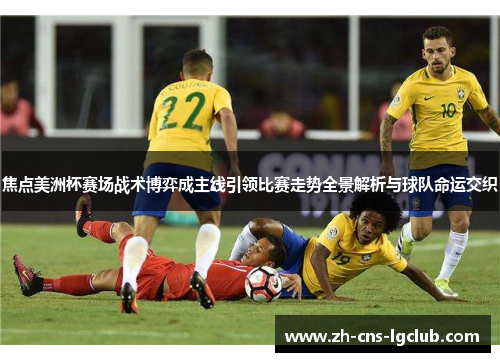 焦点美洲杯赛场战术博弈成主线引领比赛走势全景解析与球队命运交织