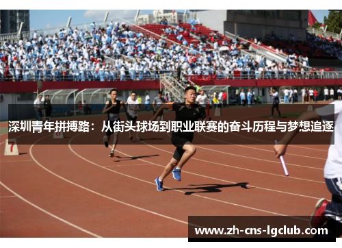 深圳青年拼搏路：从街头球场到职业联赛的奋斗历程与梦想追逐