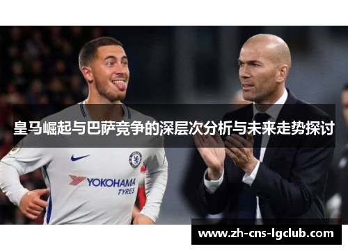 皇马崛起与巴萨竞争的深层次分析与未来走势探讨 皇马崛起与巴萨竞争的深层次分析与未来走势探讨