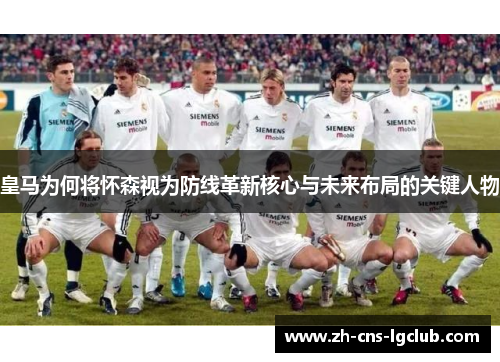 皇马为何将怀森视为防线革新核心与未来布局的关键人物 皇马为何将怀森视为防线革新核心与未来布局的关键人物