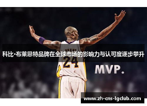 科比·布莱恩特品牌在全球市场的影响力与认可度逐步攀升 科比·布莱恩特品牌在全球市场的影响力与认可度逐步攀升