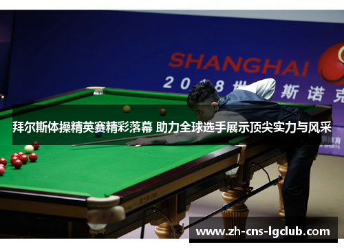拜尔斯体操精英赛精彩落幕 助力全球选手展示顶尖实力与风采